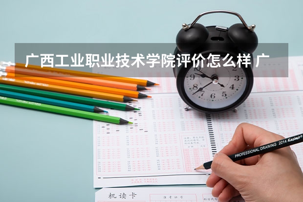 广西工业职业技术学院评价怎么样 广西工业职业技术学院全国排名如何