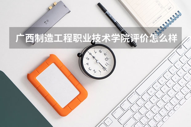 广西制造工程职业技术学院评价怎么样 广西制造工程职业技术学院全国排名如何
