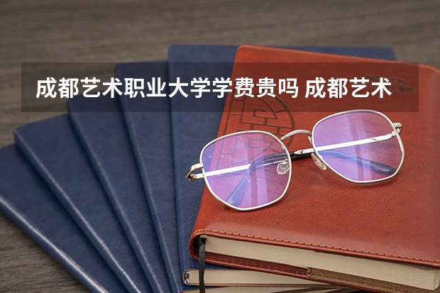 成都艺术职业大学学费贵吗 成都艺术职业大学校园环境好不好