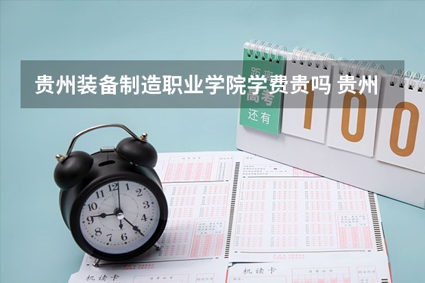 贵州装备制造职业学院学费贵吗 贵州装备制造职业学院校园环境好不好