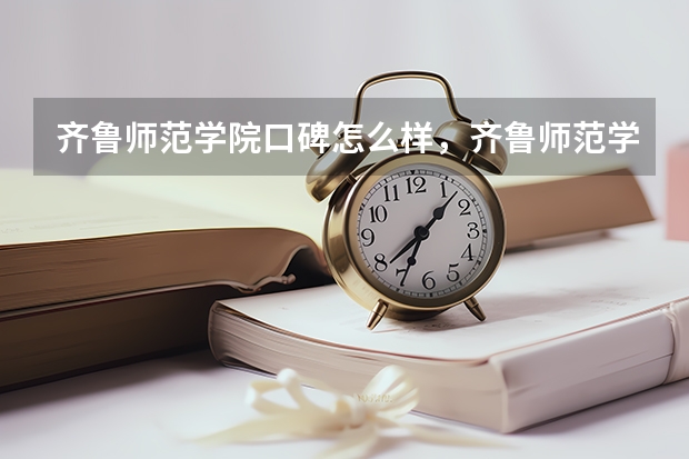 齐鲁师范学院口碑怎么样，齐鲁师范学院学校位置在哪