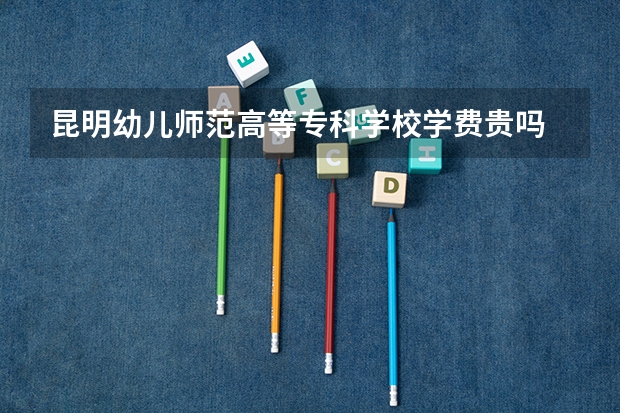 昆明幼儿师范高等专科学校学费贵吗 昆明幼儿师范高等专科学校校园环境好不好