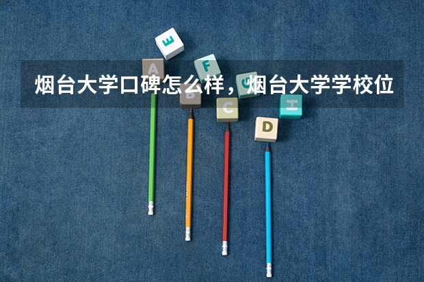 烟台大学口碑怎么样，烟台大学学校位置在哪