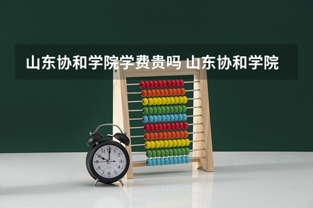 山东协和学院学费贵吗 山东协和学院校园环境好不好