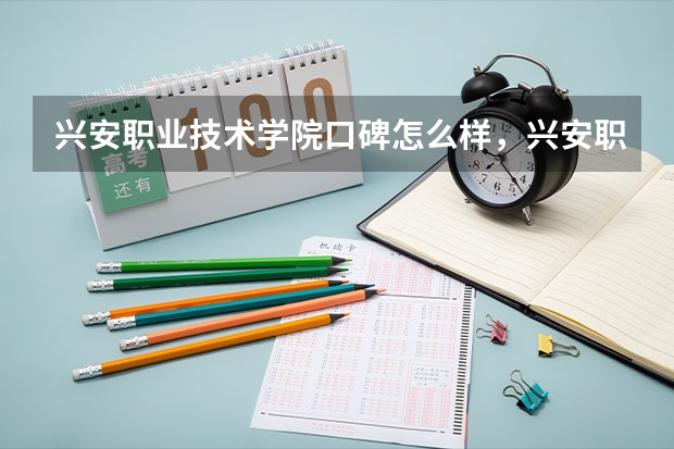 兴安职业技术学院口碑怎么样，兴安职业技术学院学校位置在哪