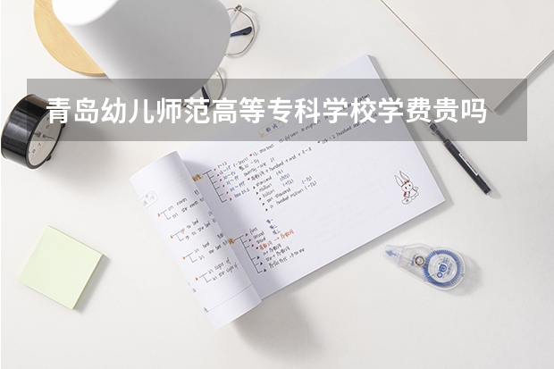 青岛幼儿师范高等专科学校学费贵吗 青岛幼儿师范高等专科学校校园环境好不好