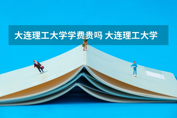 大连理工大学学费贵吗 大连理工大学校园环境好不好