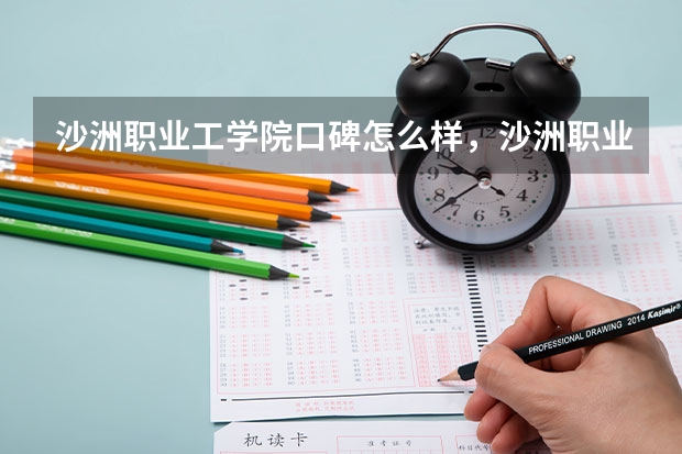 沙洲职业工学院口碑怎么样，沙洲职业工学院学校位置在哪
