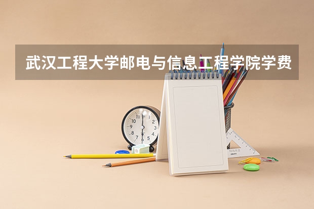 武汉工程大学邮电与信息工程学院学费贵吗 武汉工程大学邮电与信息工程学院校园环境好不好
