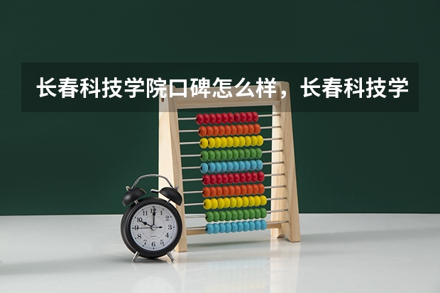 长春科技学院口碑怎么样，长春科技学院学校位置在哪