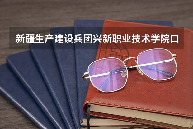 新疆生产建设兵团兴新职业技术学院口碑怎么样，新疆生产建设兵团兴新职业技术学院学校位置在哪