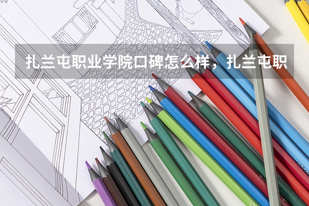 扎兰屯职业学院口碑怎么样，扎兰屯职业学院学校位置在哪