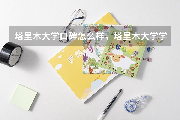 塔里木大学口碑怎么样，塔里木大学学校位置在哪