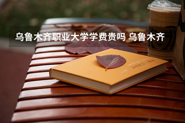 乌鲁木齐职业大学学费贵吗 乌鲁木齐职业大学校园环境好不好
