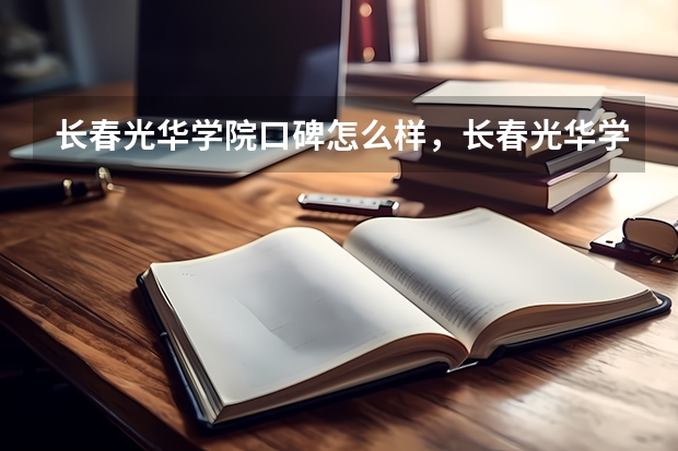 长春光华学院口碑怎么样，长春光华学院学校位置在哪