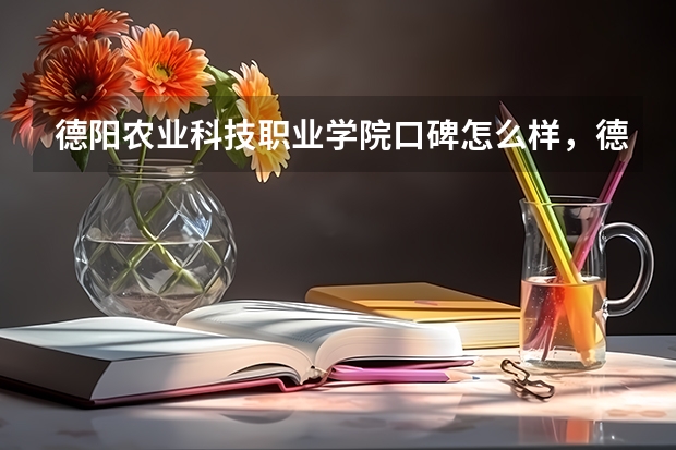 德阳农业科技职业学院口碑怎么样，德阳农业科技职业学院学校位置在哪