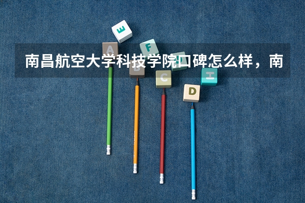 南昌航空大学科技学院口碑怎么样，南昌航空大学科技学院学校位置在哪