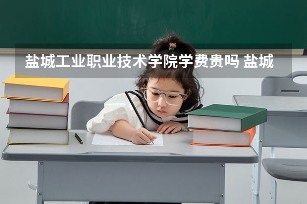 盐城工业职业技术学院学费贵吗 盐城工业职业技术学院校园环境好不好