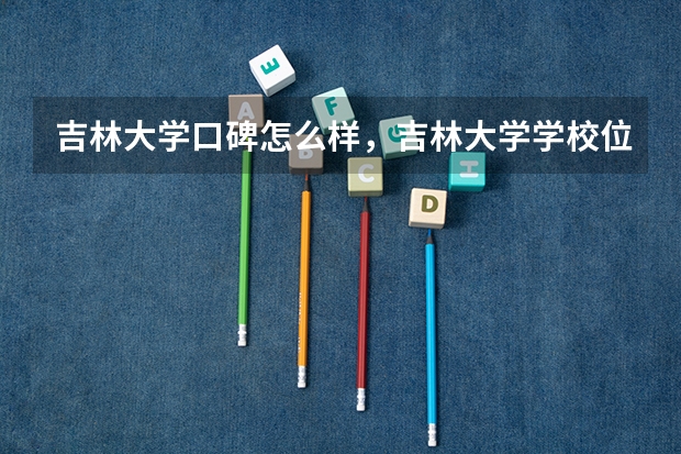 吉林大学口碑怎么样，吉林大学学校位置在哪