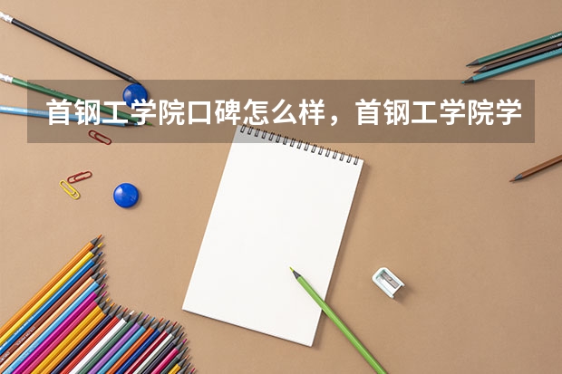 首钢工学院口碑怎么样，首钢工学院学校位置在哪