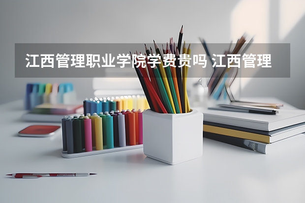 江西管理职业学院学费贵吗 江西管理职业学院校园环境好不好