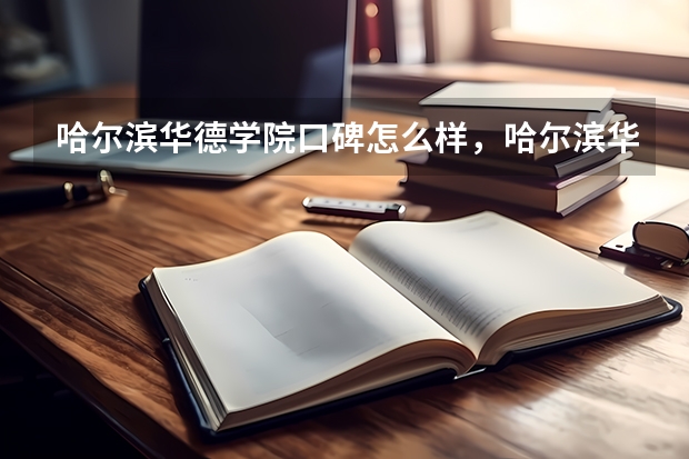 哈尔滨华德学院口碑怎么样，哈尔滨华德学院学校位置在哪