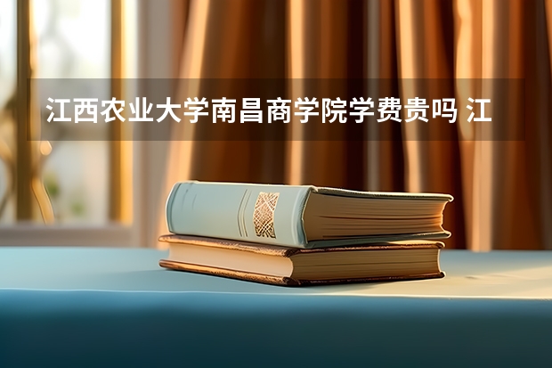 江西农业大学南昌商学院学费贵吗 江西农业大学南昌商学院校园环境好不好