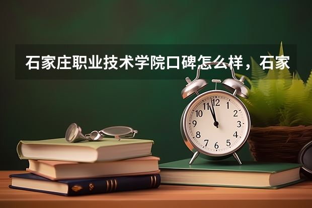 石家庄职业技术学院口碑怎么样，石家庄职业技术学院学校位置在哪