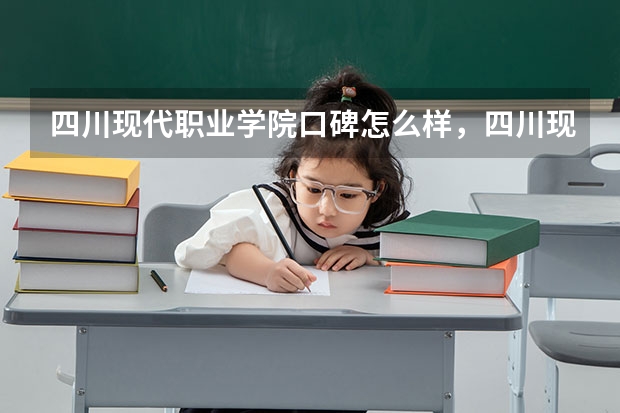 四川现代职业学院口碑怎么样，四川现代职业学院学校位置在哪