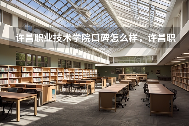 许昌职业技术学院口碑怎么样，许昌职业技术学院学校位置在哪