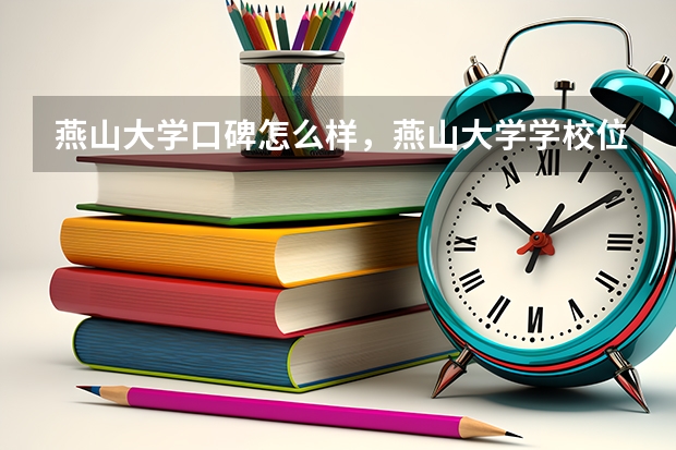 燕山大学口碑怎么样，燕山大学学校位置在哪