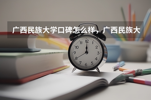 广西民族大学口碑怎么样，广西民族大学学校位置在哪