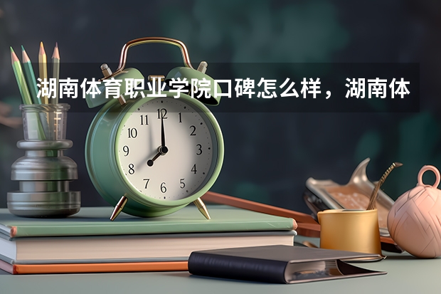 湖南体育职业学院口碑怎么样，湖南体育职业学院学校位置在哪