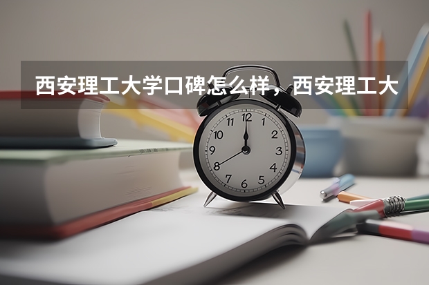 西安理工大学口碑怎么样，西安理工大学学校位置在哪