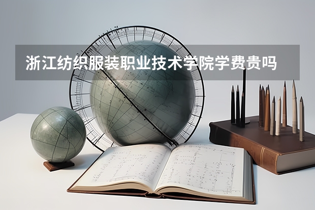 浙江纺织服装职业技术学院学费贵吗 浙江纺织服装职业技术学院校园环境好不好