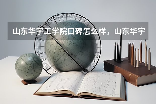 山东华宇工学院口碑怎么样，山东华宇工学院学校位置在哪