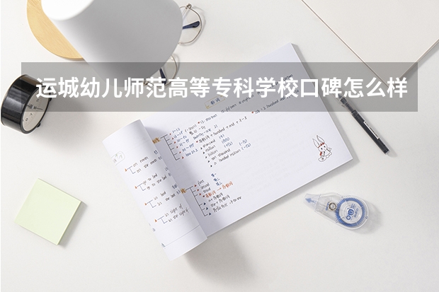 运城幼儿师范高等专科学校口碑怎么样，运城幼儿师范高等专科学校学校位置在哪