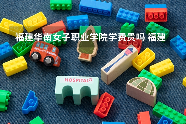 福建华南女子职业学院学费贵吗 福建华南女子职业学院校园环境好不好