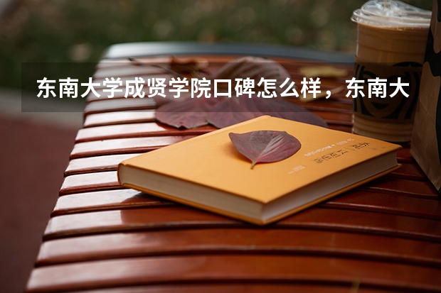 东南大学成贤学院口碑怎么样，东南大学成贤学院学校位置在哪