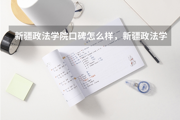 新疆政法学院口碑怎么样，新疆政法学院学校位置在哪