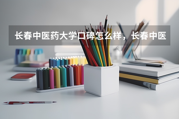 长春中医药大学口碑怎么样，长春中医药大学学校位置在哪