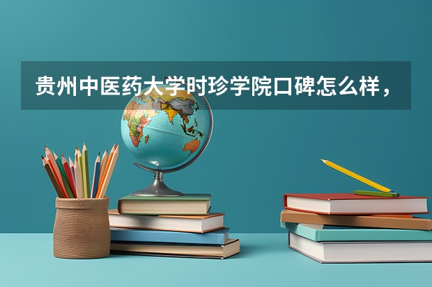 贵州中医药大学时珍学院口碑怎么样，贵州中医药大学时珍学院学校位置在哪
