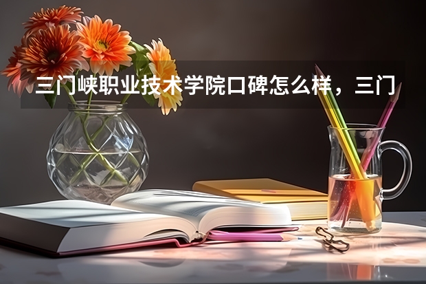 三门峡职业技术学院口碑怎么样，三门峡职业技术学院学校位置在哪