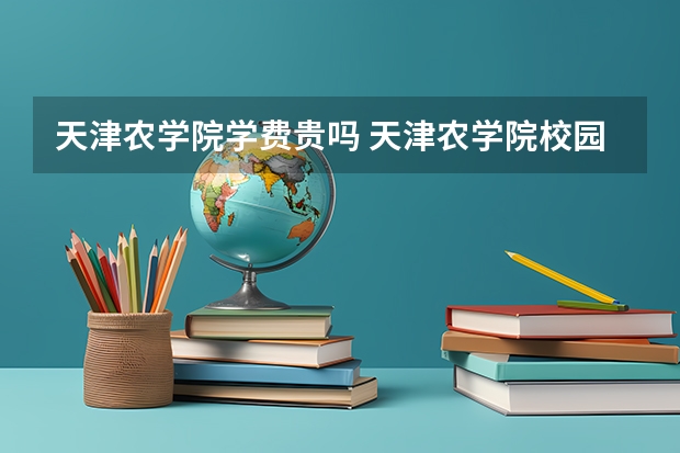 天津农学院学费贵吗 天津农学院校园环境好不好