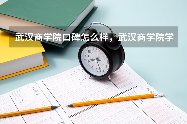 武汉商学院口碑怎么样，武汉商学院学校位置在哪
