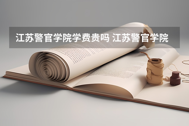 江苏警官学院学费贵吗 江苏警官学院校园环境好不好