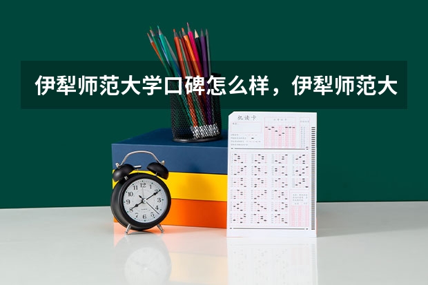 伊犁师范大学口碑怎么样，伊犁师范大学学校位置在哪