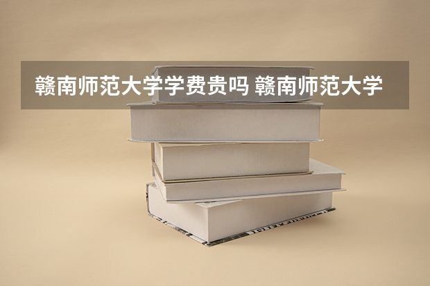 赣南师范大学学费贵吗 赣南师范大学校园环境好不好