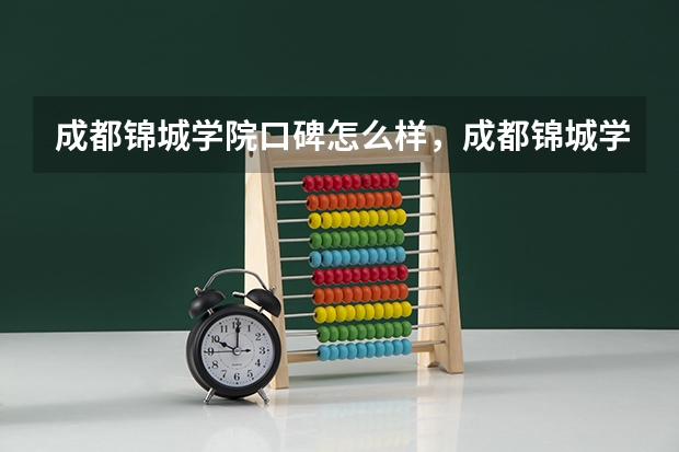 成都锦城学院口碑怎么样，成都锦城学院学校位置在哪