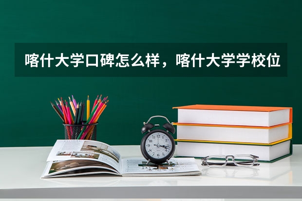 喀什大学口碑怎么样，喀什大学学校位置在哪